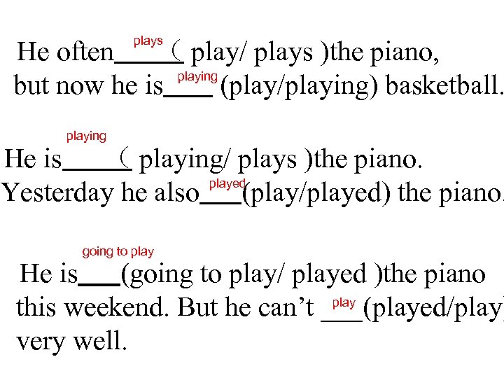 plays He often （ play/ plays )the piano, playing but now he is (play/playing)