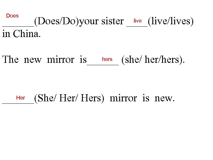 Does live ______(Does/Do)your sister ____(live/lives) in China. hers The new mirror is______ (she/ her/hers).