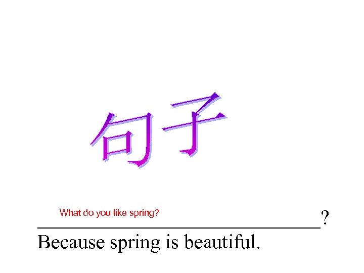 ______________? Because spring is beautiful. What do you like spring? 