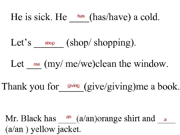 has He is sick. He ____(has/have) a cold. shop Let’s ______ (shop/ shopping). me