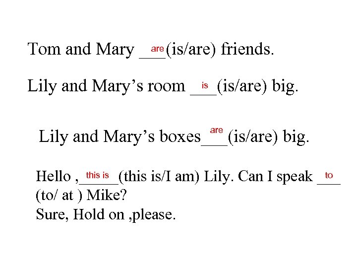 are Tom and Mary ___(is/are) friends. is Lily and Mary’s room ___(is/are) big. are