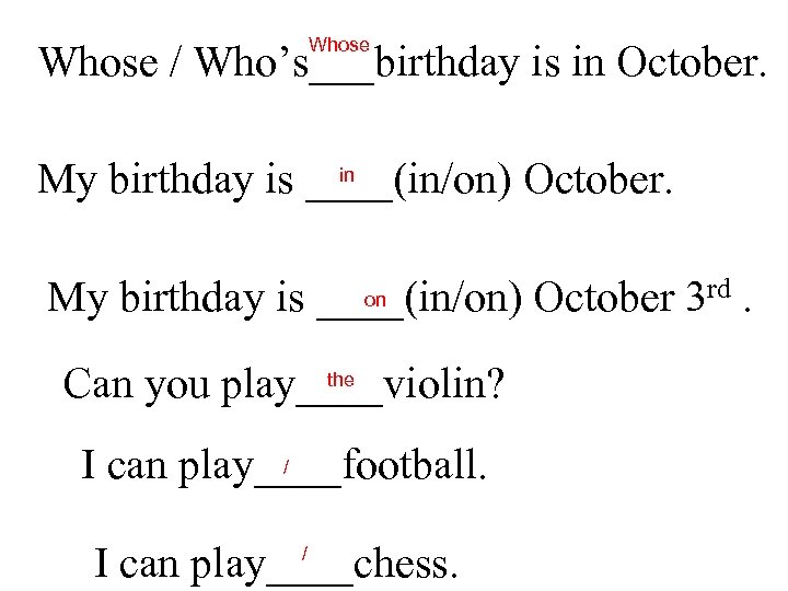 Whose / Who’s___birthday is in October. in My birthday is ____(in/on) October. on My