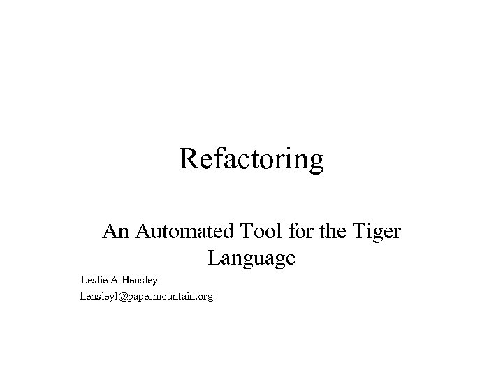 Refactoring An Automated Tool for the Tiger Language Leslie A Hensley hensleyl@papermountain. org 