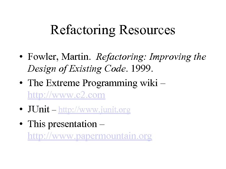 Refactoring Resources • Fowler, Martin. Refactoring: Improving the Design of Existing Code. 1999. •