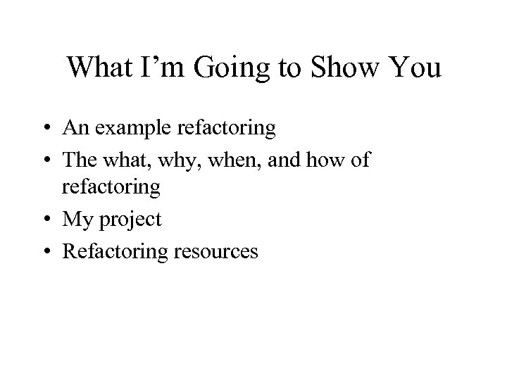 What I’m Going to Show You • An example refactoring • The what, why,