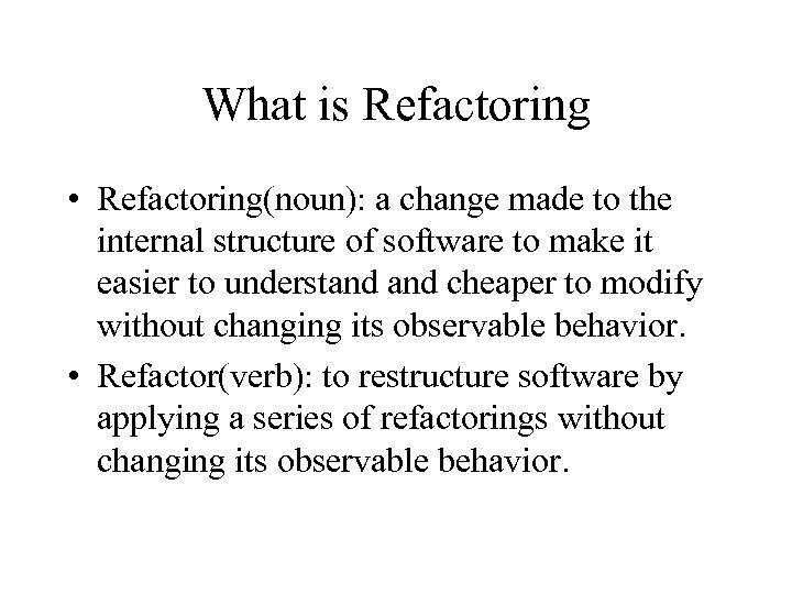 What is Refactoring • Refactoring(noun): a change made to the internal structure of software