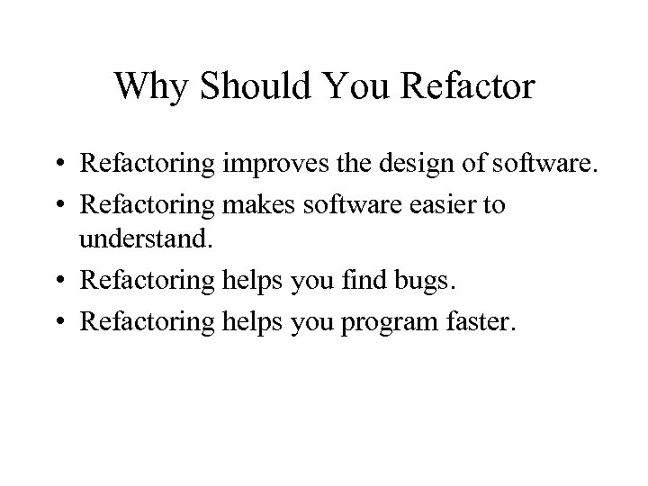 Why Should You Refactor • Refactoring improves the design of software. • Refactoring makes