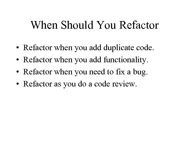 When Should You Refactor • • Refactor when you add duplicate code. Refactor when