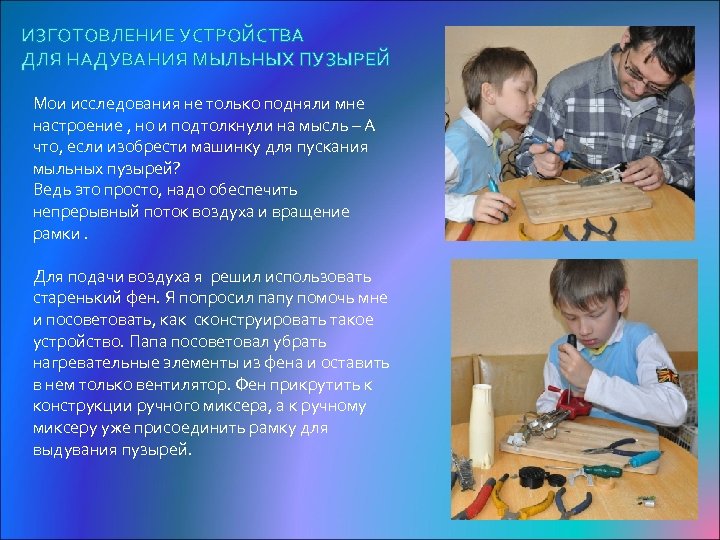 ИЗГОТОВЛЕНИЕ УСТРОЙСТВА ДЛЯ НАДУВАНИЯ МЫЛЬНЫХ ПУЗЫРЕЙ Мои исследования не только подняли мне настроение ,