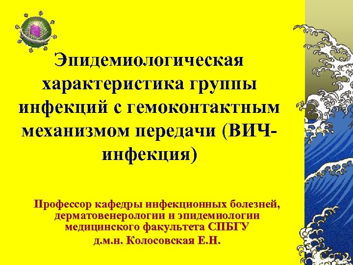 Эпидемиологическая характеристика группы инфекций с гемоконтактным механизмом передачи (ВИЧинфекция) Профессор кафедры инфекционных болезней, дерматовенерологии