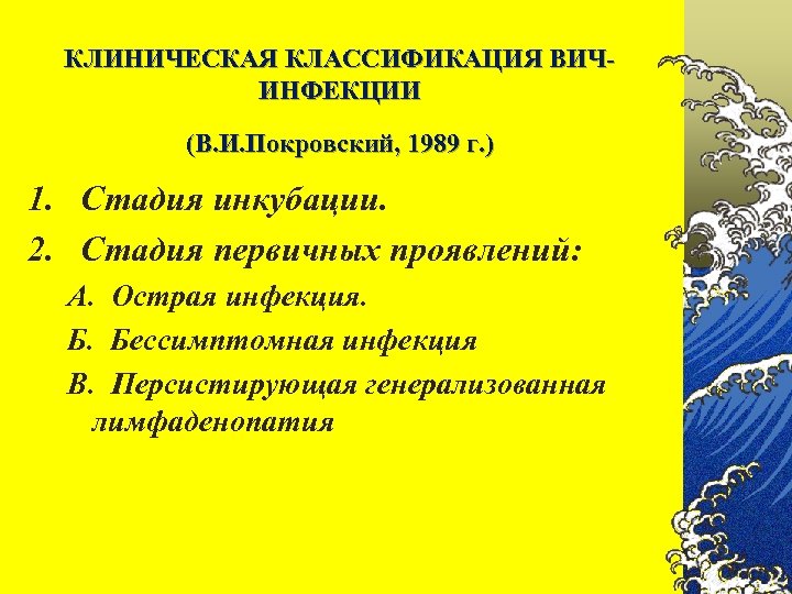 КЛИНИЧЕСКАЯ КЛАССИФИКАЦИЯ ВИЧИНФЕКЦИИ (В. И. Покровский, 1989 г. ) 1. Стадия инкубации. 2. Стадия