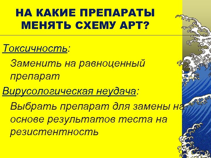 НА КАКИЕ ПРЕПАРАТЫ МЕНЯТЬ СХЕМУ АРТ? Токсичность: Заменить на равноценный препарат Вирусологическая неудача: Выбрать