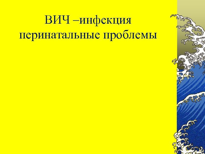 ВИЧ –инфекция перинатальные проблемы 