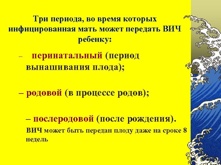 Три периода, во время которых инфицированная мать может передать ВИЧ ребенку: – перинатальный (период