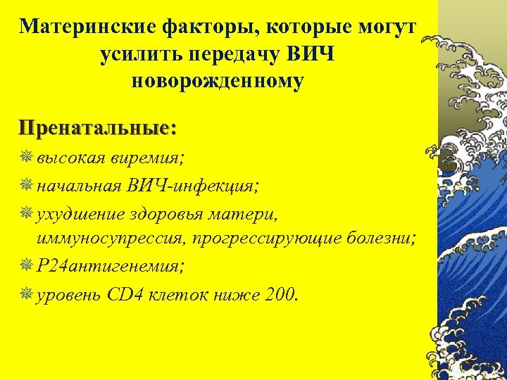 Материнские факторы, которые могут усилить передачу ВИЧ новорожденному Пренатальные: ¯ высокая виремия; ¯ начальная