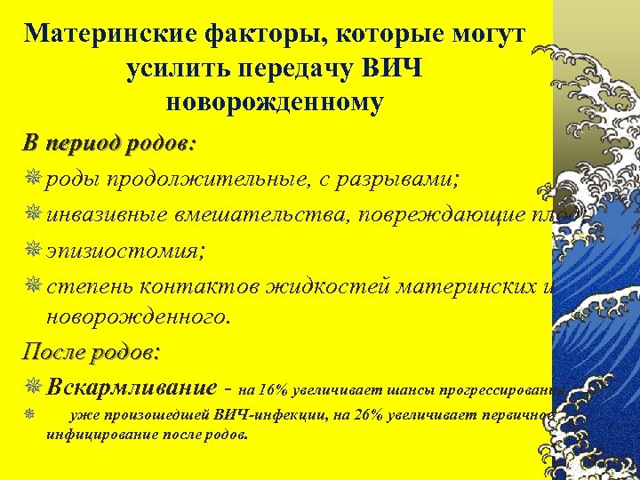 Материнские факторы, которые могут усилить передачу ВИЧ новорожденному В период родов: ¯ роды продолжительные,