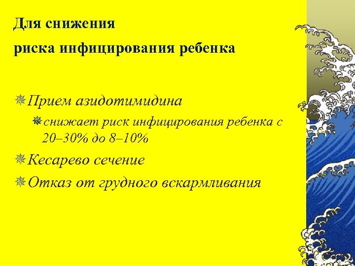 Для снижения риска инфицирования ребенка ¯Прием азидотимидина ¯снижает риск инфицирования ребенка с 20– 30%