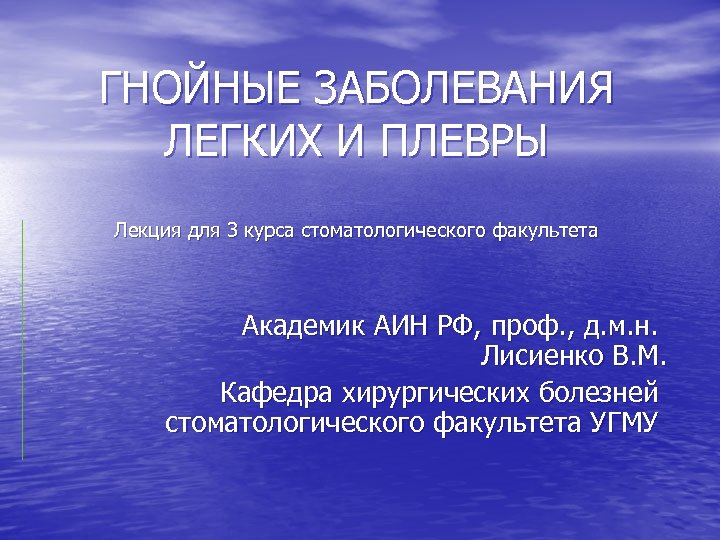 ГНОЙНЫЕ ЗАБОЛЕВАНИЯ ЛЕГКИХ И ПЛЕВРЫ Лекция для 3 курса стоматологического факультета Академик АИН РФ,