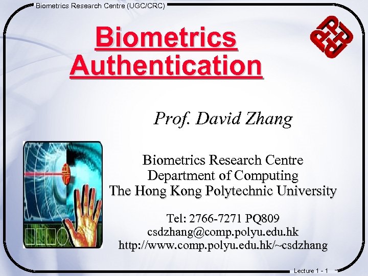 Biometrics Research Centre (UGC/CRC) Biometrics Authentication Prof. David Zhang Biometrics Research Centre Department of