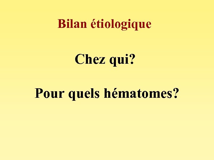 Bilan étiologique Chez qui? Pour quels hématomes? 