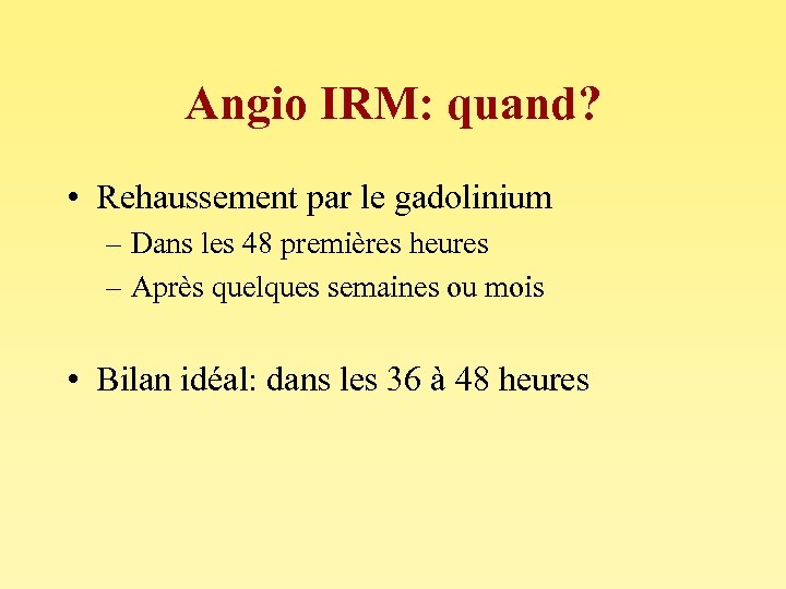 Angio IRM: quand? • Rehaussement par le gadolinium – Dans les 48 premières heures