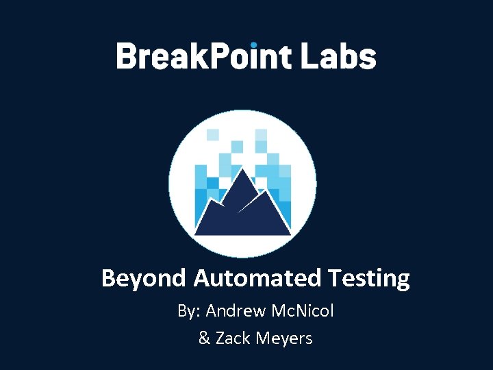 Beyond Automated Testing By: Andrew Mc. Nicol & Zack Meyers 