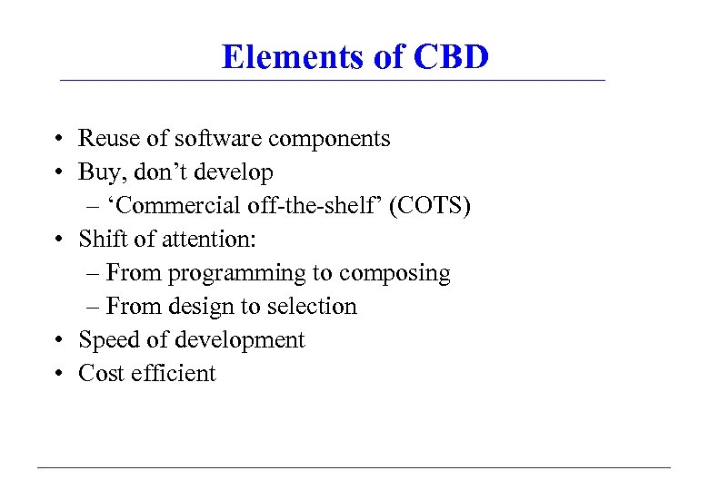 Elements of CBD • Reuse of software components • Buy, don’t develop – ‘Commercial