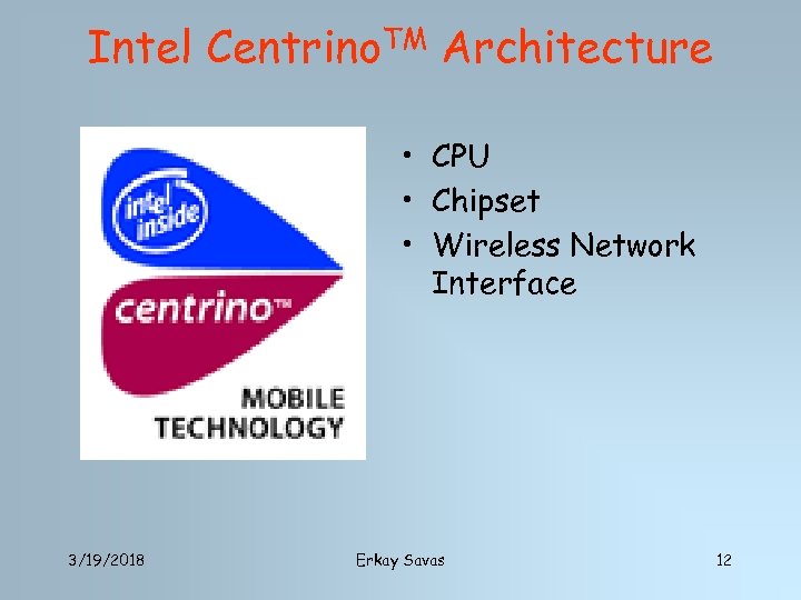 Intel Centrino. TM Architecture • CPU • Chipset • Wireless Network Interface 3/19/2018 Erkay