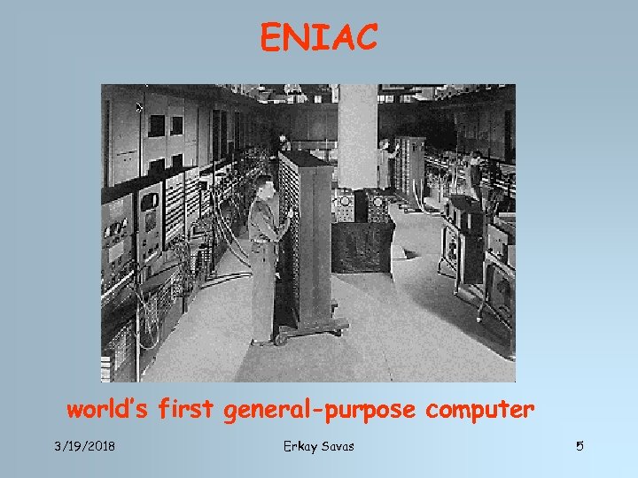 ENIAC world’s first general-purpose computer 3/19/2018 Erkay Savas 5 