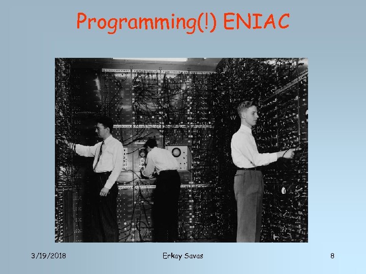 Programming(!) ENIAC 3/19/2018 Erkay Savas 8 