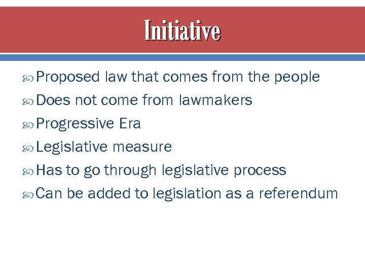 Initiative Proposed law that comes from the people Does not come from lawmakers Progressive