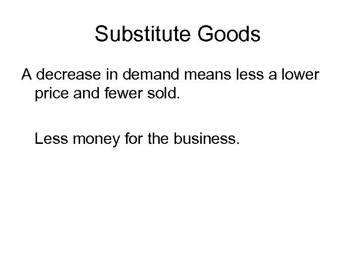 Substitute Goods A decrease in demand means less a lower price and fewer sold.