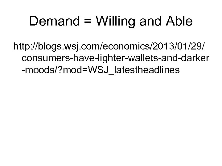 Demand = Willing and Able http: //blogs. wsj. com/economics/2013/01/29/ consumers-have-lighter-wallets-and-darker -moods/? mod=WSJ_latestheadlines 