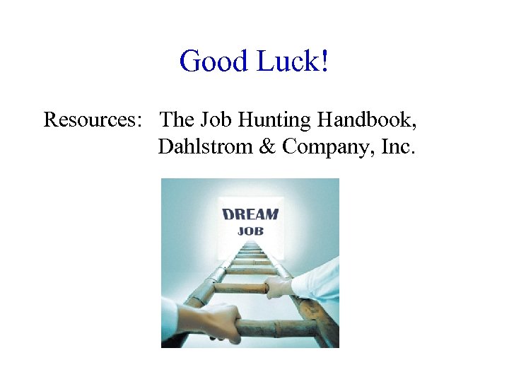 Good Luck! Resources: The Job Hunting Handbook, Dahlstrom & Company, Inc. 