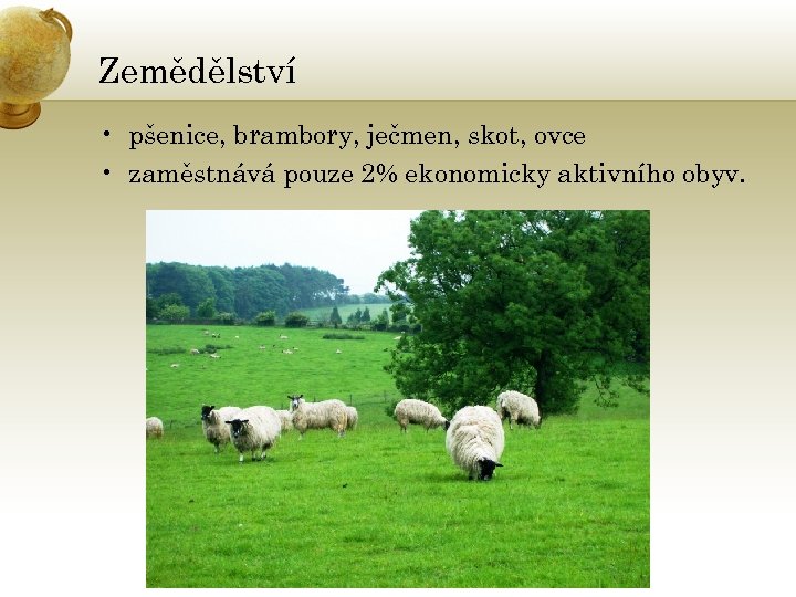 Zemědělství • pšenice, brambory, ječmen, skot, ovce • zaměstnává pouze 2% ekonomicky aktivního obyv.