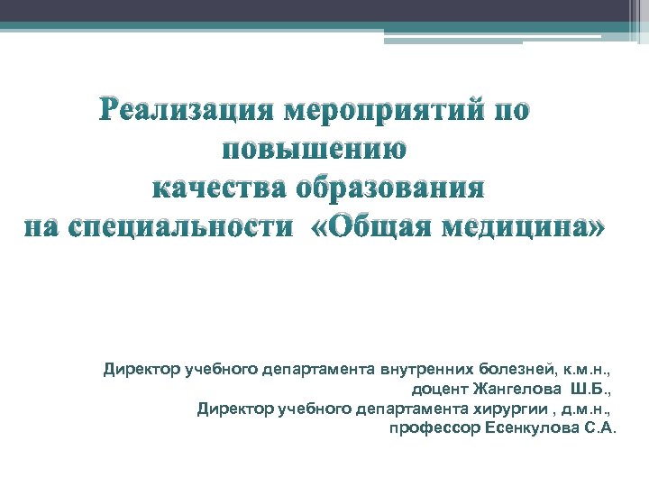 Реализация мероприятий по повышению качества образования на специальности «Общая медицина» Директор учебного департамента внутренних