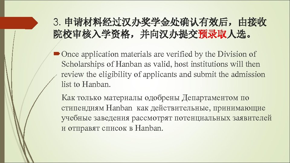 3. 申请材料经过汉办奖学金处确认有效后，由接收 院校审核入学资格，并向汉办提交预录取人选。 Once application materials are verified by the Division of Scholarships of