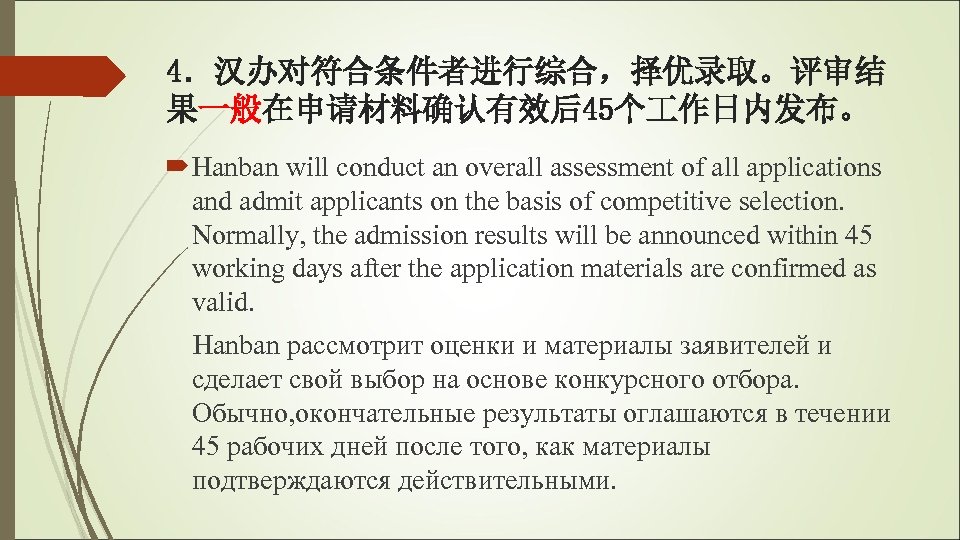 4．汉办对符合条件者进行综合，择优录取。评审结 果一般在申请材料确认有效后45个 作日内发布。 Hanban will conduct an overall assessment of all applications and admit
