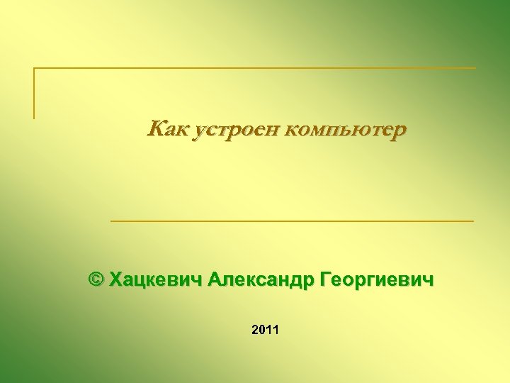 Как устроен компьютер © Хацкевич Александр Георгиевич 2011 