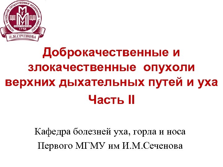 Доброкачественные и злокачественные опухоли верхних дыхательных путей и уха Часть II Кафедра болезней уха,