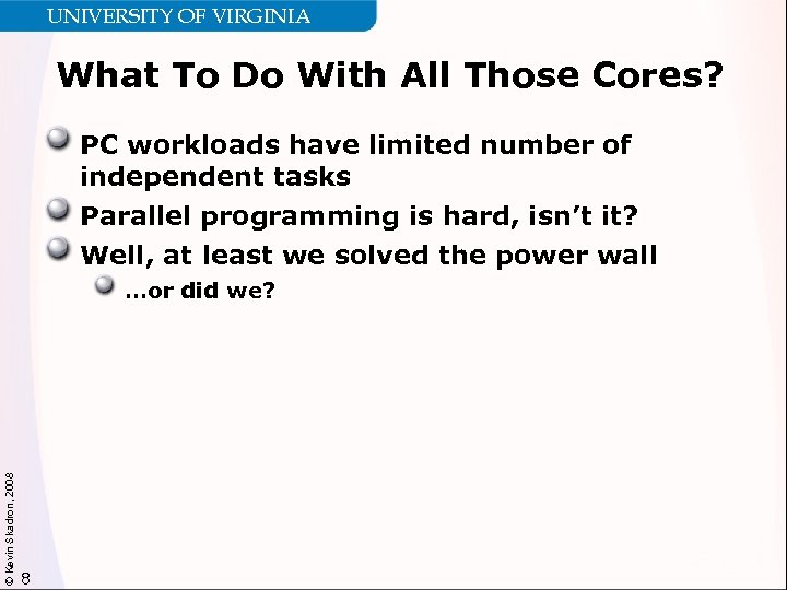 UNIVERSITY OF VIRGINIA What To Do With All Those Cores? PC workloads have limited