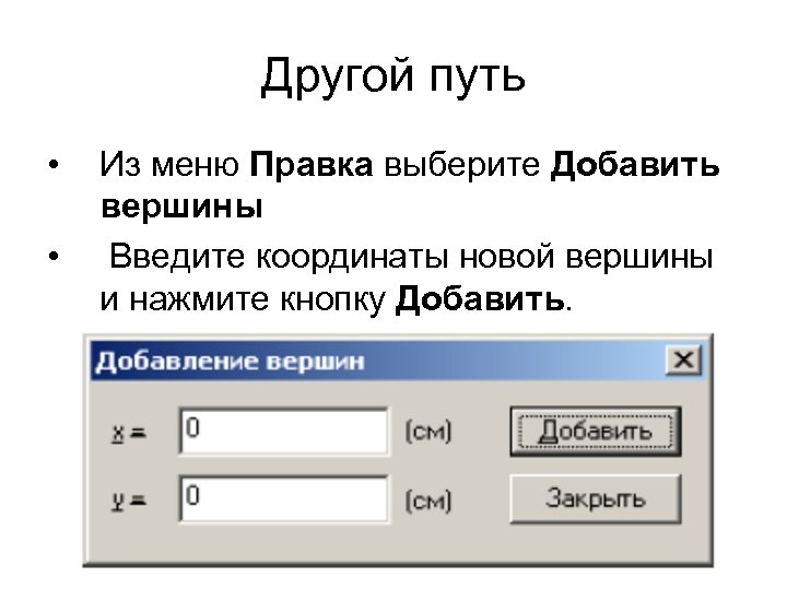 Другой путь • • Из меню Правка выберите Добавить вершины Введите координаты новой вершины