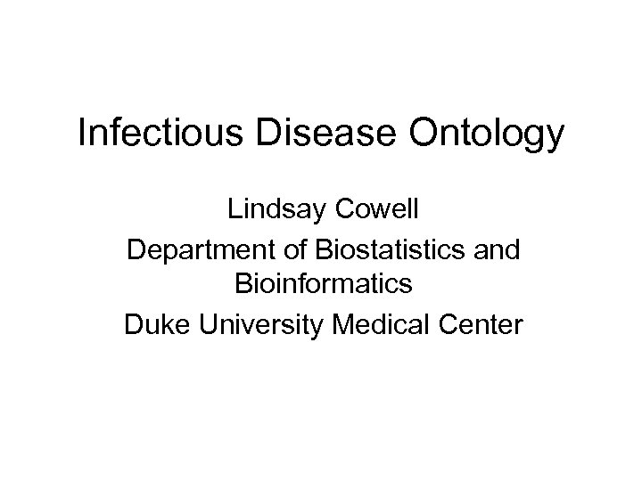 Infectious Disease Ontology Lindsay Cowell Department of Biostatistics and Bioinformatics Duke University Medical Center