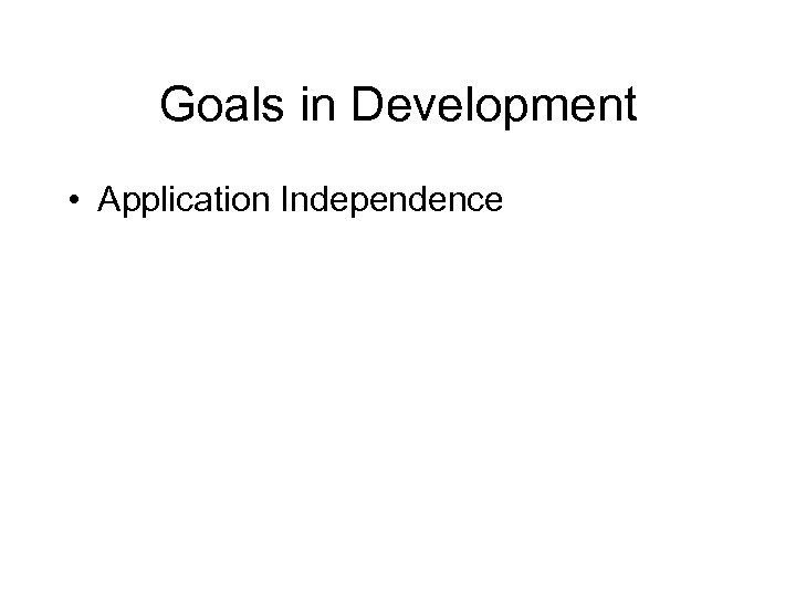 Goals in Development • Application Independence 