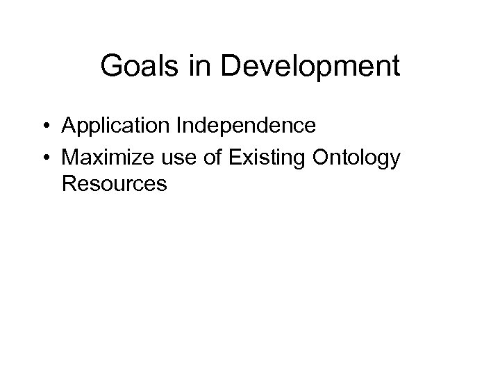 Goals in Development • Application Independence • Maximize use of Existing Ontology Resources 