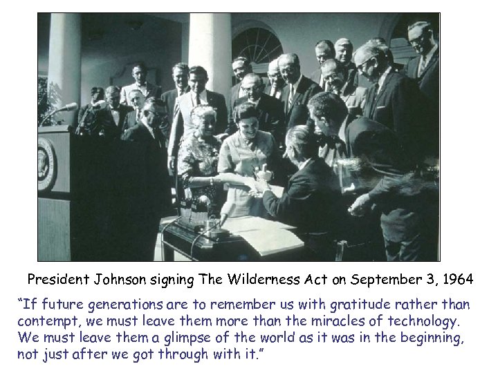 President Johnson signing The Wilderness Act on September 3, 1964 “If future generations are