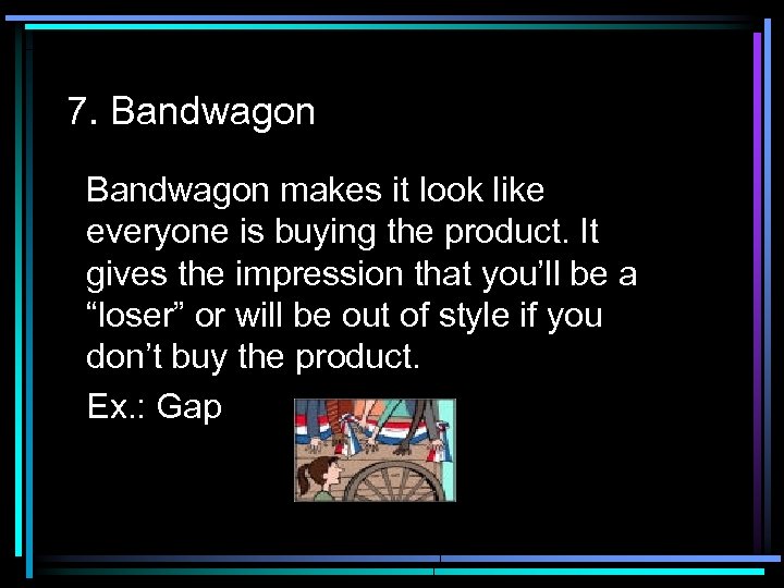 7. Bandwagon makes it look like everyone is buying the product. It gives the