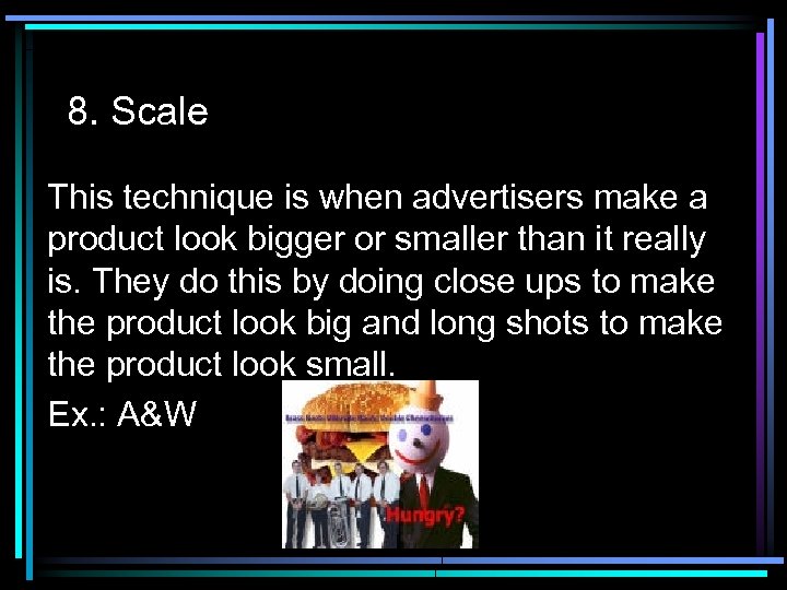 8. Scale This technique is when advertisers make a product look bigger or smaller