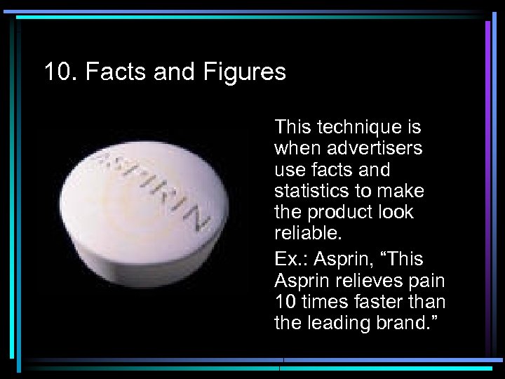 10. Facts and Figures This technique is when advertisers use facts and statistics to