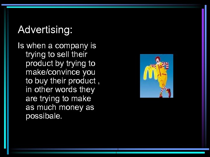 Advertising: Is when a company is trying to sell their product by trying to